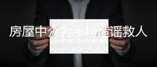 房屋中介為漲粉造謠救人被撞事件引發(fā)熱議