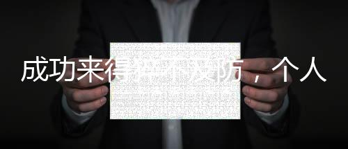 成功來得猝不及防，個人經(jīng)歷的深度解析與啟示