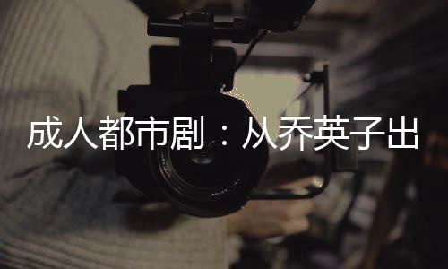 成人都市?。簭膯逃⒆映黾劼╅_始