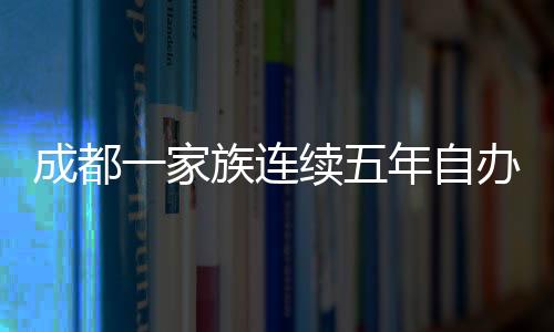 成都一家族連續(xù)五年自辦春晚，傳統(tǒng)與創(chuàng)新的文化交融
