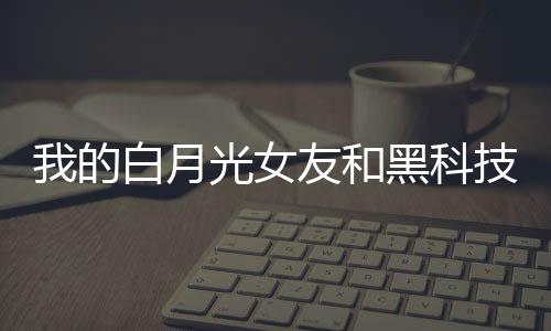我的白月光女友和黑科技帝國