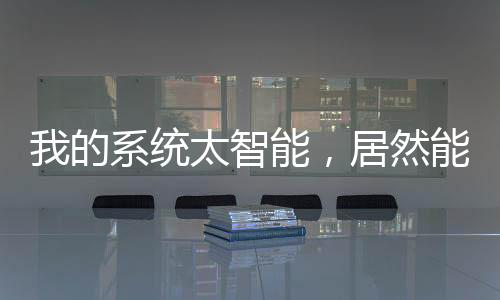 我的系統(tǒng)太智能，居然能幫我升級(jí)