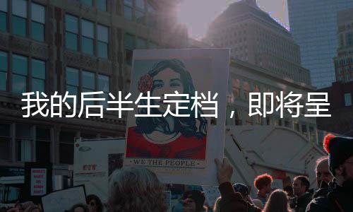 我的后半生定檔，即將呈現(xiàn)人生的多樣色彩