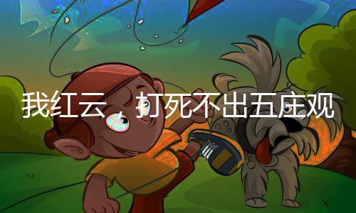 我紅云，打死不出五莊觀！