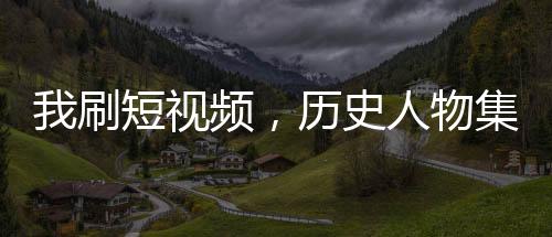 我刷短視頻，歷史人物集體吐血！