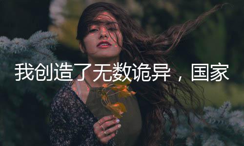 我創(chuàng)造了無數(shù)詭異，國家樂瘋了！