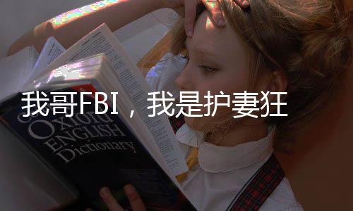 我哥FBI，我是護(hù)妻狂魔