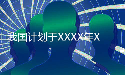 我國計(jì)劃于XXXX年XX月XX日前后完成火星采樣返回任務(wù)，邁向深空的又一里程碑