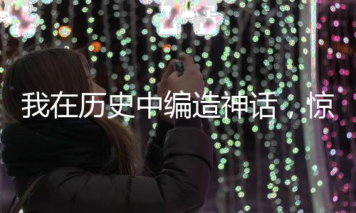 我在歷史中編造神話，驚爆全球！