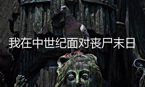 我在中世紀面對喪尸末日
