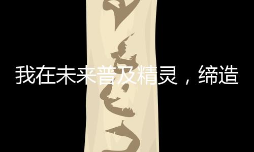 我在未來普及精靈，締造新時代！