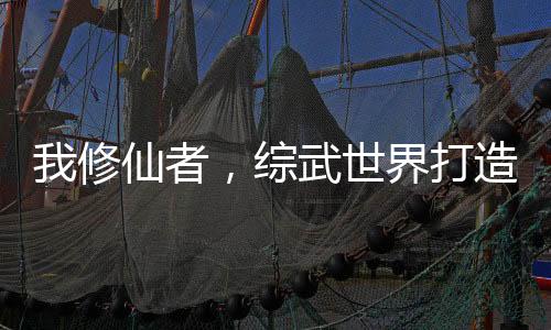 我修仙者，綜武世界打造天機(jī)閣