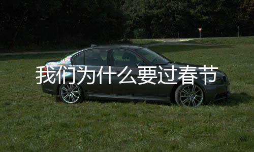 我們?yōu)槭裁匆^春節(jié)