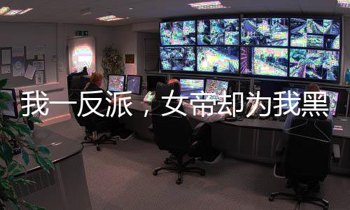 我一反派，女帝卻為我黑化了？
