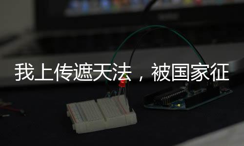 我上傳遮天法，被國(guó)家征用了