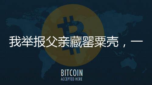 我舉報父親藏罌粟殼，一場關(guān)乎家庭與社會的責(zé)任較量
