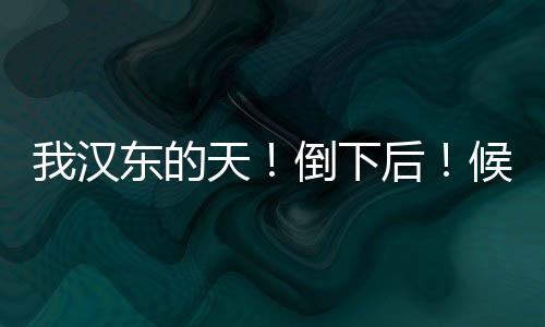 我漢東的天！倒下后！候亮平慌了