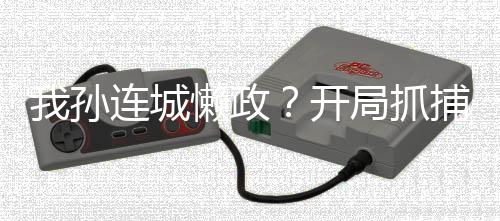 我孫連城懶政？開局抓捕丁義珍