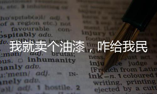 我就賣個油漆，咋給我民轉軍了？