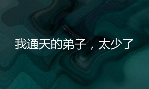 我通天的弟子，太少了