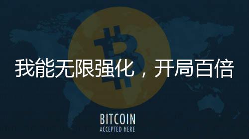 我能無限強化，開局百倍氣血