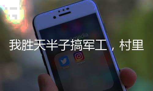 我勝天半子搞軍工，村里狗都配槍