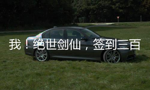 我！絕世劍仙，簽到三百年