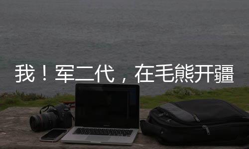 我！軍二代，在毛熊開疆拓土！