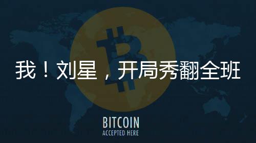 我！劉星，開局秀翻全班