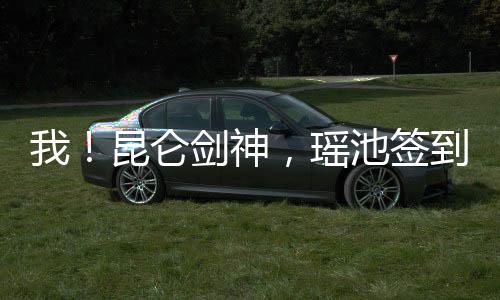 我！昆侖劍神，瑤池簽到一千年