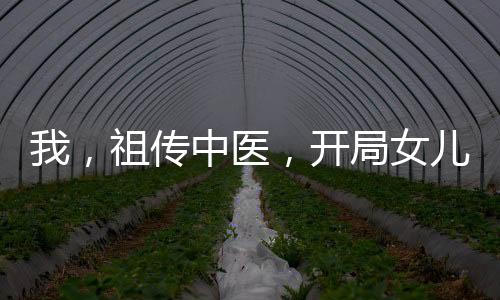 我，祖?zhèn)髦嗅t(yī)，開局女兒在重癥