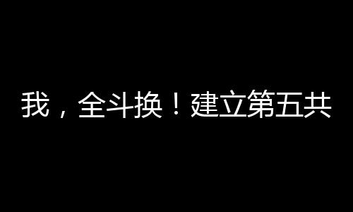我，全斗換！建立第五共和國(guó)！