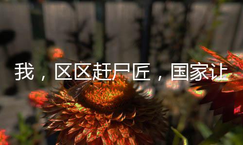 我，區(qū)區(qū)趕尸匠，國(guó)家讓我辦大案