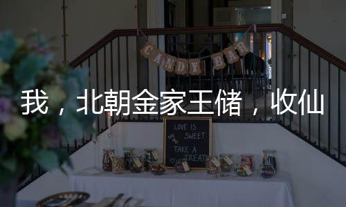我，北朝金家王儲，收仙劍四美！