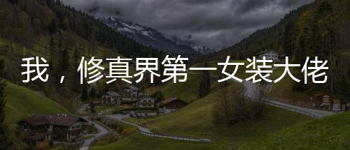 我，修真界第一女裝大佬！