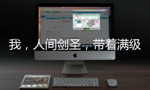 我，人間劍圣，帶著滿級(jí)上古神劍