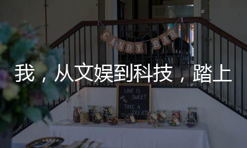 我，從文娛到科技，踏上巔峰！