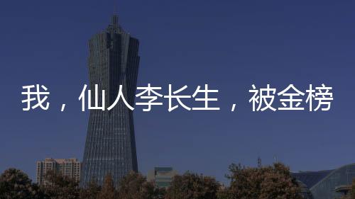 我，仙人李長生，被金榜曝光了