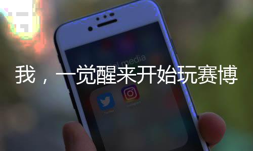 我，一覺(jué)醒來(lái)開(kāi)始玩賽博朋克