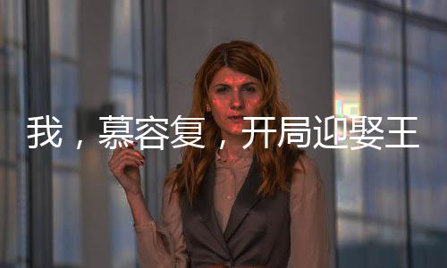 我，慕容復(fù)，開局迎娶王語嫣