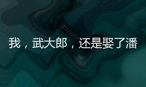 我，武大郎，還是娶了潘金蓮
