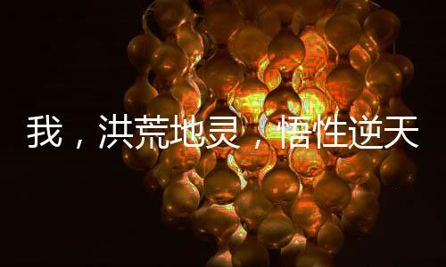 我，洪荒地靈，悟性逆天證混元