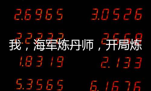 我，海軍煉丹師，開局煉出體力丹