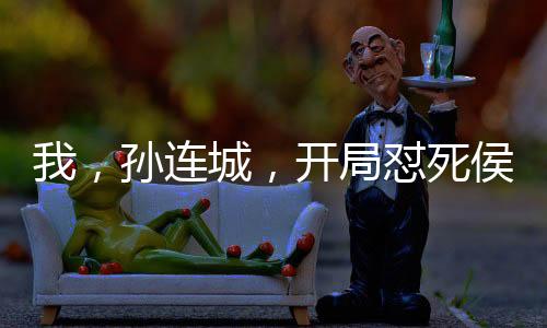我，孫連城，開局懟死侯亮平！