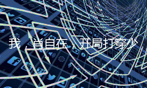 我，肖自在，開局打穿少林寺