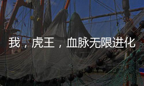 我，虎王，血脈無(wú)限進(jìn)化