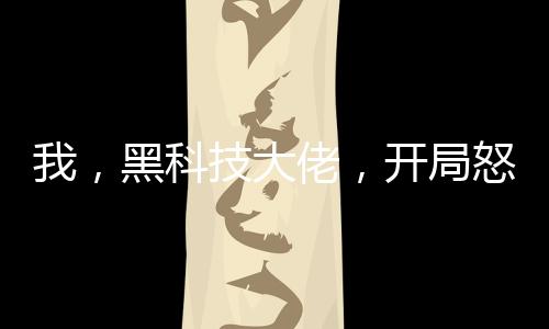 我，黑科技大佬，開局怒懟專家