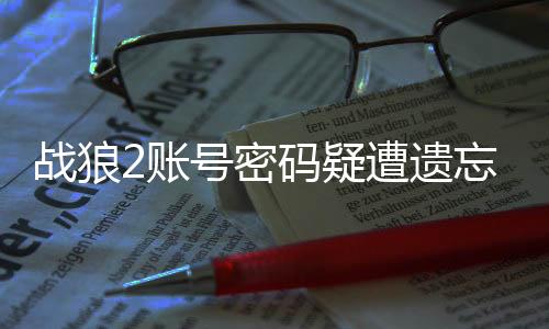 戰(zhàn)狼2賬號密碼疑遭遺忘，影迷熱議背后的故事