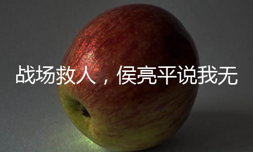 戰(zhàn)場救人，侯亮平說我無證行醫(yī)？