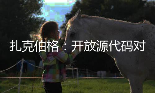 扎克伯格：開放源代碼對(duì)Meta正確 AI將迎來重大一年